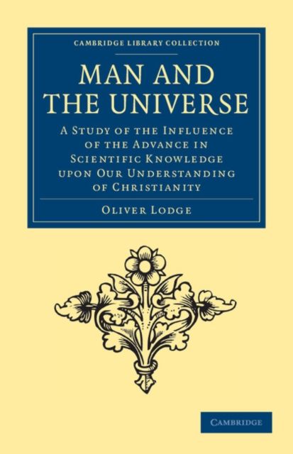 Man and the Universe : A Study of the Influence of the Advance in Scientific Knowledge upon our Understanding of Christianity