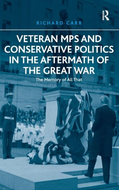 Veteran MPs and Conservative Politics in the Aftermath of the Great War : The Memory of All That