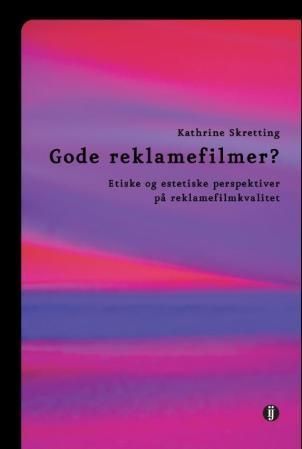 Gode reklamefilmer? : etiske og estetiske perspektiver på reklamefilmkvalitet