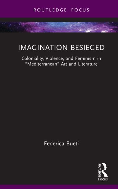 Imagination Besieged : Coloniality, Violence, and Feminism in “Mediterranean” Art and Literature
