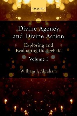 Divine Agency and Divine Action, Volume I : Exploring and Evaluating the Debate