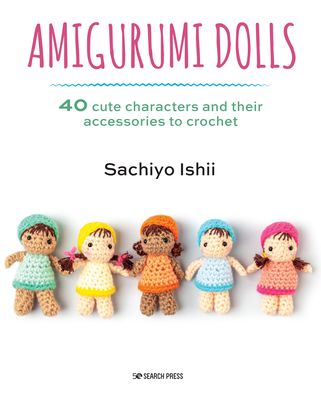 Amigurumi Dolls : 40 Cute Characters and Their Accessories to Crochet
