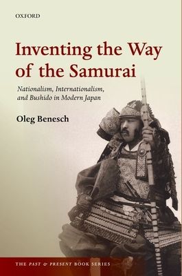 Inventing the Way of the Samurai : Nationalism, Internationalism, and Bushido in Modern Japan