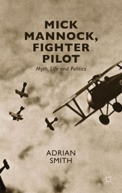 Mick Mannock, Fighter Pilot : Myth, Life and Politics