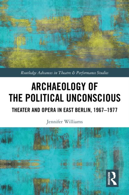 Archaeology of the Political Unconscious : Theater and Opera in East Berlin, 1967–1977