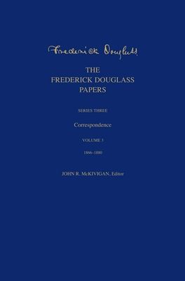 The Frederick Douglass Papers : Series Three: Correspondence, Volume 3: 1866-1880