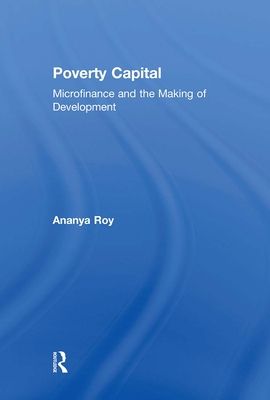Poverty Capital : Microfinance and the Making of Development