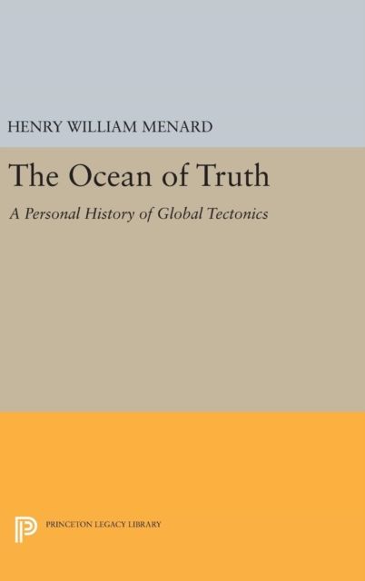 The Ocean of Truth : A Personal History of Global Tectonics