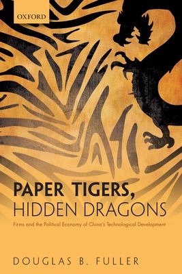Paper Tigers, Hidden Dragons : Firms and the Political Economy of China's Technological Development