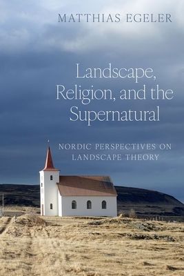 Landscape, Religion, and the Supernatural : Nordic Perspectives on Landscape Theory