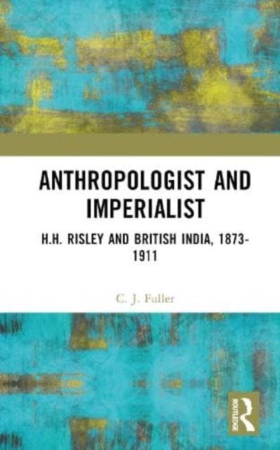 Anthropologist and Imperialist : H.H. Risley and British India, 1873-1911