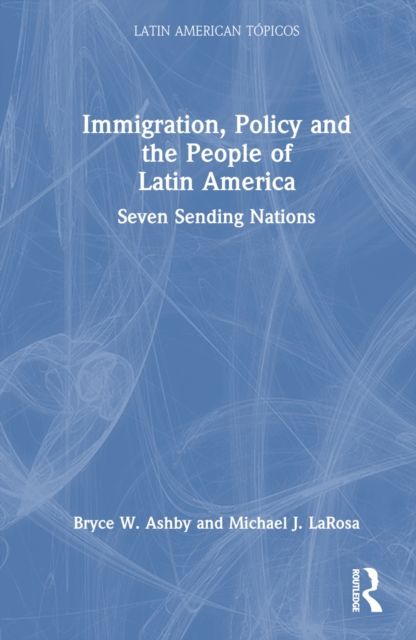Immigration, Policy and the People of Latin America : Seven Sending Nations