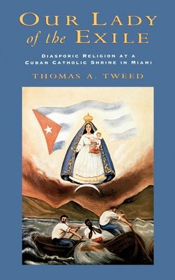 Our Lady of the Exile : Diasporic Religion at a Cuban Catholic Shrine in Miami
