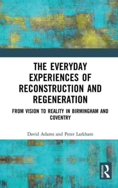 Forsidebilde av The Everyday Experiences of Reconstruction and Regeneration : From Vision to Reality in Birmingham and Coventry