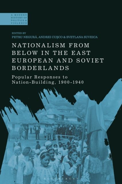 Nationalism From Below in the East European and Soviet Borderlands : Popular Responses to Nation-Building, 1900-1940