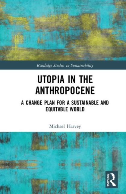 Utopia in the Anthropocene : A Change Plan for a Sustainable and Equitable World