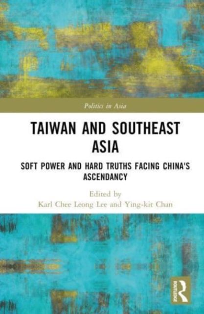 Taiwan and Southeast Asia : Soft Power and Hard Truths Facing China's Ascendancy