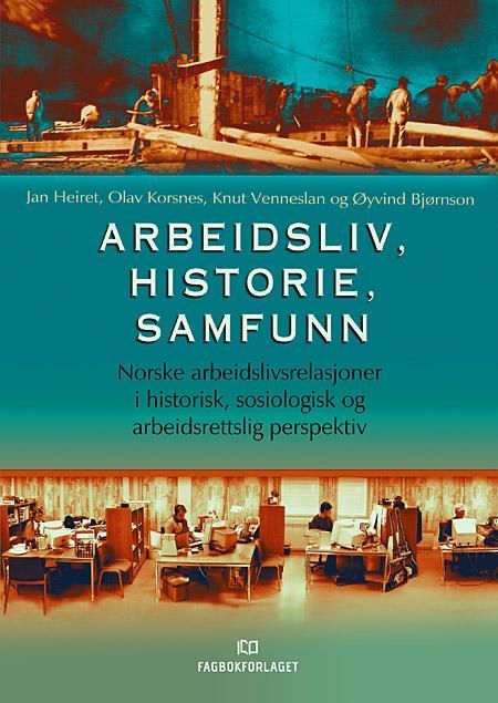 Arbeidsliv, historie, samfunn : norske arbeidslivsrelasjoner i historisk, sosiologisk og arbeidsrettslig perspektiv