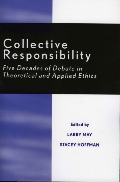 Collective Responsibility : Five Decades of Debate in Theoretical and Applied Ethics
