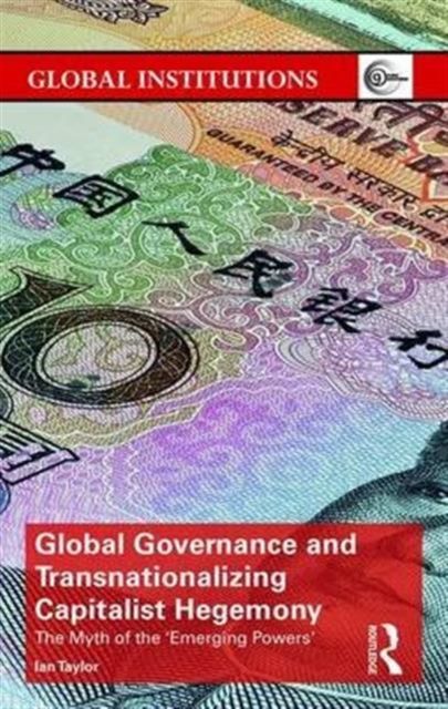 Global Governance and Transnationalizing Capitalist Hegemony : The Myth of the 'Emerging Powers'