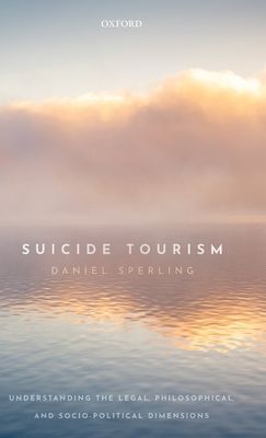 Suicide Tourism : Understanding the Legal, Philosophical, and Socio-Political Dimensions