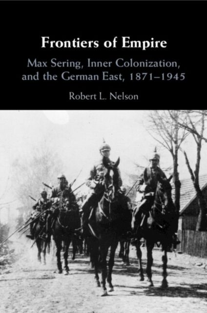 Frontiers of Empire : Max Sering, Inner Colonization, and the German East, 1871–1945