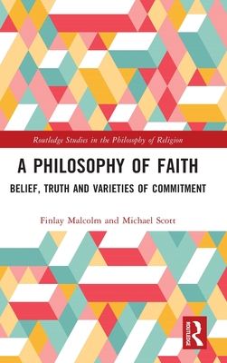 A Philosophy of Faith : Belief, Truth and Varieties of Commitment