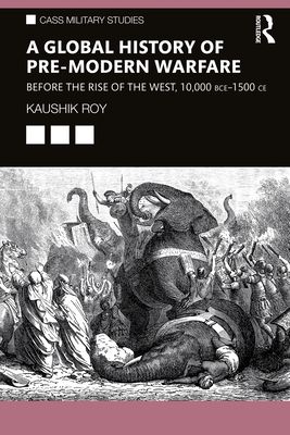 A Global History of Pre-Modern Warfare : Before the Rise of the West, 10,000 BCE–1500 CE