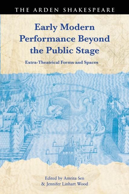 Early Modern Performance Beyond the Public Stage : Extra-Theatrical Forms and Spaces