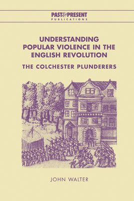 Understanding Popular Violence in the English Revolution : The Colchester Plunderers