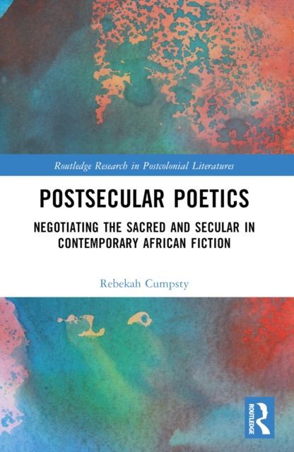 Postsecular Poetics : Negotiating the Sacred and Secular in Contemporary African Fiction