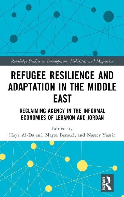 Refugee Resilience and Adaptation in the Middle East : Reclaiming Agency in the Informal Economies of Lebanon and Jordan