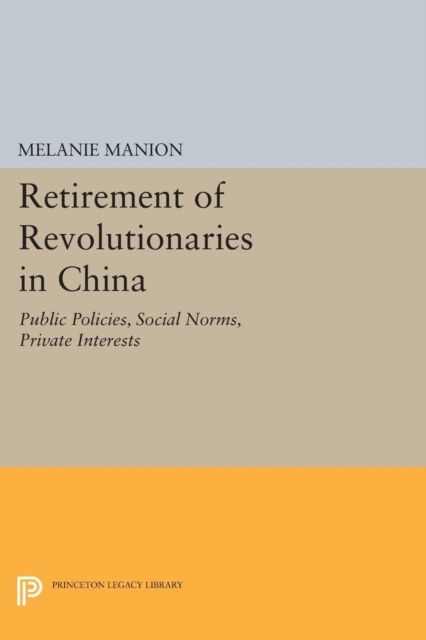 Retirement of Revolutionaries in China : Public Policies, Social Norms, Private Interests