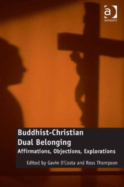 Buddhist-Christian Dual Belonging : Affirmations, Objections, Explorations