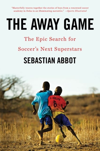 The Away Game : The Epic Search for Soccer's Next Superstars