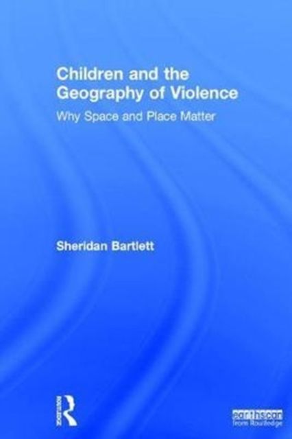 Children and the Geography of Violence : Why Space and Place Matter