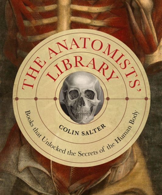 The Anatomists' Library : The Books that Unlocked the Secrets of the Human Body