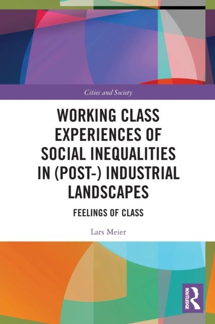 Working Class Experiences of Social Inequalities in (Post-) Industrial Landscapes : Feelings of Class