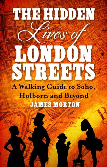 The Hidden Lives of London Streets : A Walking Guide to Soho, Holborn and Beyond