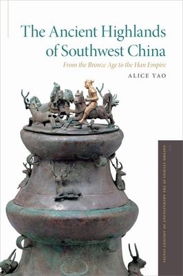 The Ancient Highlands of Southwest China : From the Bronze Age to the Han Empire