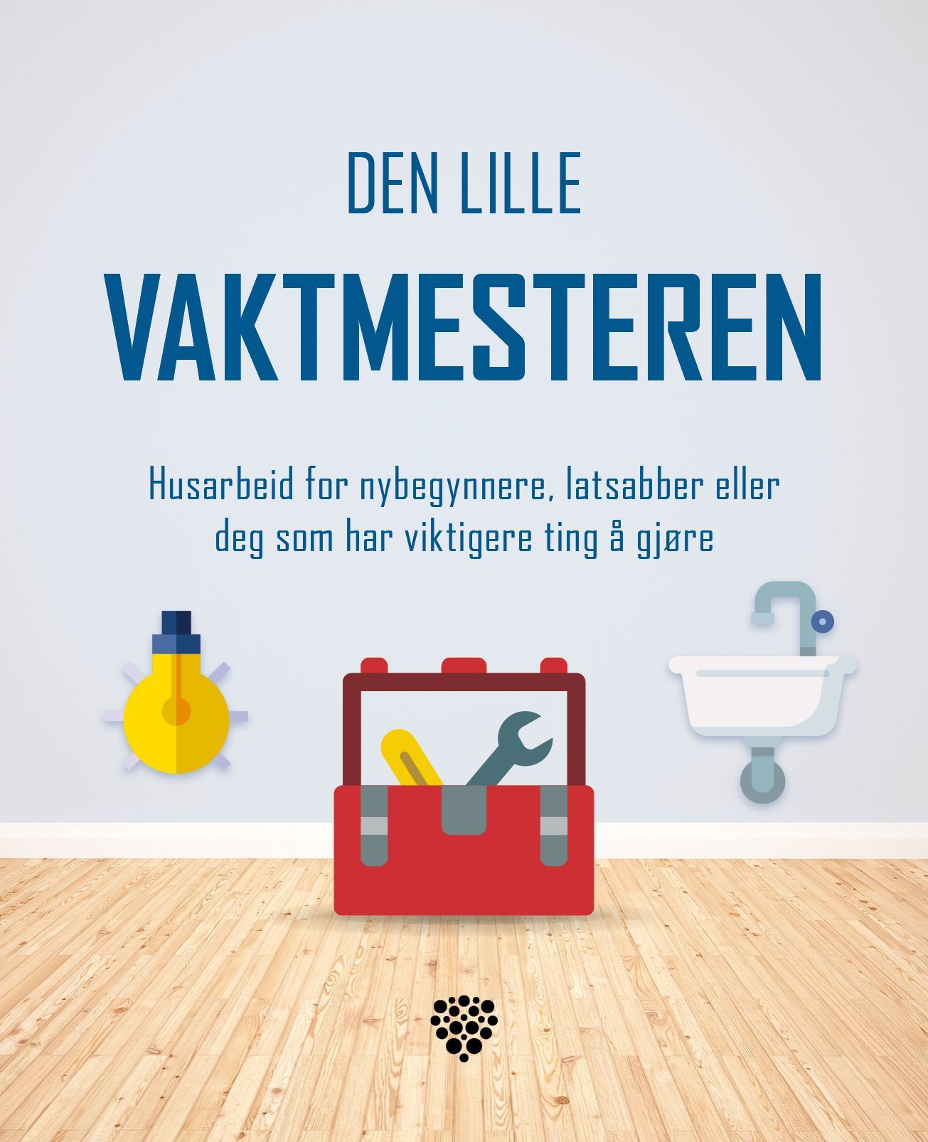 Den lille vaktmesteren : husarbeid for nybegynnere, latsabber eller deg som har viktigere ting å gjøre