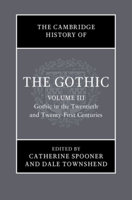 The Cambridge History of the Gothic: Volume 3, Gothic in the Twentieth and Twenty-First Centuries : Volume 3: Gothic in the Twentieth and Twenty-First Centuries