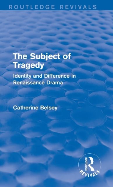 The Subject of Tragedy (Routledge Revivals) : Identity and Difference in Renaissance Drama