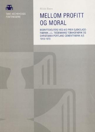 Forsidebilde av Mellom profitt og moral : bedriftsvelferd ved A/S Freia sjokoladefabrikk, J.L. Tiedemanns Tobaksfabrik og Christiania Portland Cementfabrik A/S 1910-1970