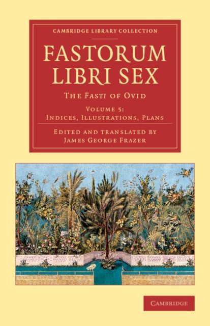 Fastorum libri sex: Volume 5, Indices, Illustrations, Plans : The Fasti of Ovid