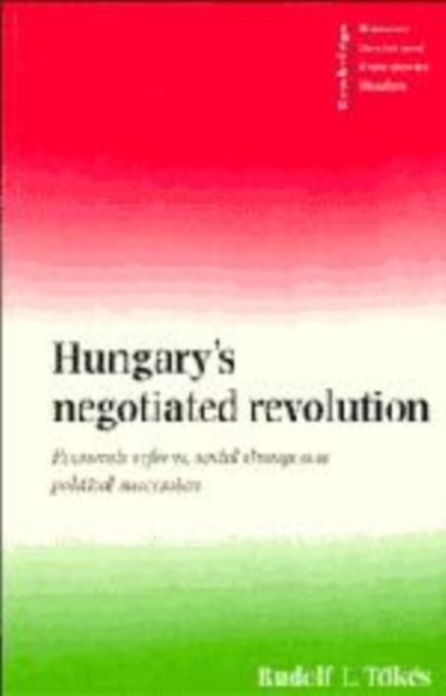 Hungary's Negotiated Revolution : Economic Reform, Social Change and Political Succession