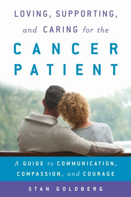 Loving, Supporting, and Caring for the Cancer Patient : A Guide to Communication, Compassion, and Courage