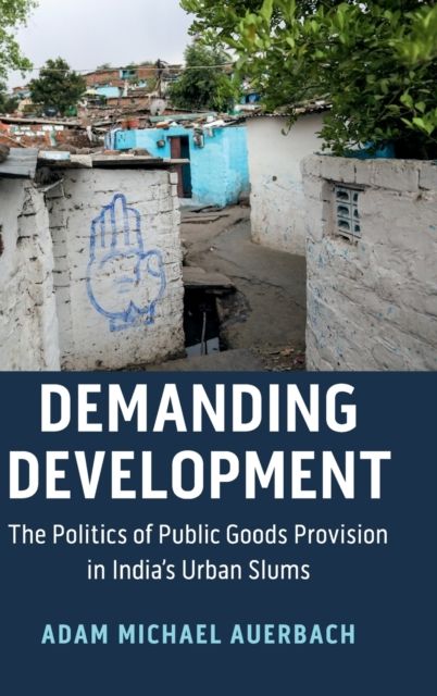 Demanding Development : The Politics of Public Goods Provision in India's Urban Slums