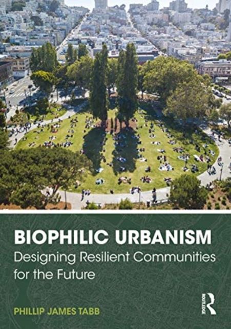 Biophilic Urbanism : Designing Resilient Communities for the Future