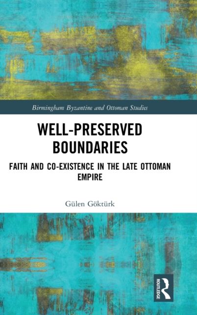 Well-Preserved Boundaries : Faith and Co-Existence in the Late Ottoman Empire